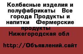 Колбасные изделия и полуфабрикаты - Все города Продукты и напитки » Фермерские продукты   . Нижегородская обл.